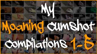 Liters of cum - One hour of cumshots - Compilation of My Moaning Cumshot Compilations 1-5