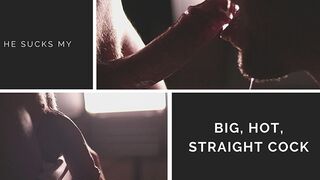 Sensual Blowjob. He sucks my big, hot, straight cock and swallows my cum