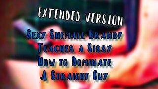 Sexy Shemale Brandy Teaches a sissy how to dominate a straight guy EXTENDED VERSION