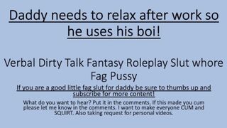 Daddy needs to relax after a stressful day so he uses his boi. (Verbal Dirty Talk Faggot)