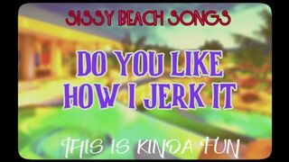 Sissy Beach Songs Do you like how I jerk it This is kinda fun