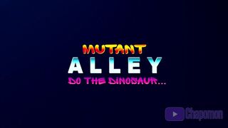 ToE: Mutant Alley: Do the Dinosaur... [Uncensored] (Circa 05/2021)